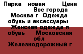 Парка , новая , 44 › Цена ­ 18 000 - Все города, Москва г. Одежда, обувь и аксессуары » Женская одежда и обувь   . Московская обл.,Железнодорожный г.